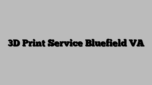 3D Print Service Bluefield VA