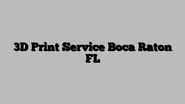 3D Print Service Boca Raton FL