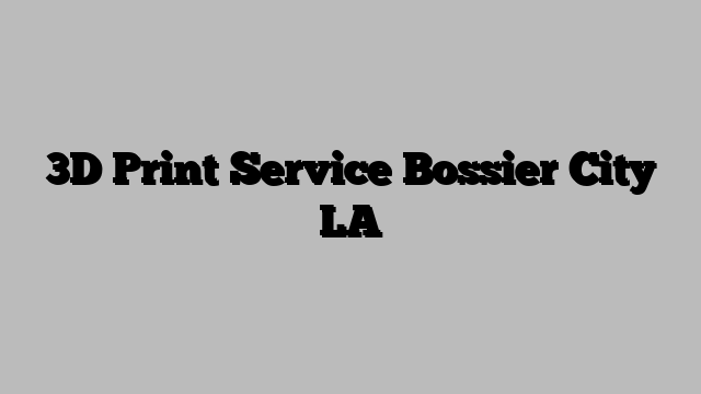3D Print Service Bossier City LA