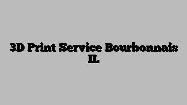3D Print Service Bourbonnais IL
