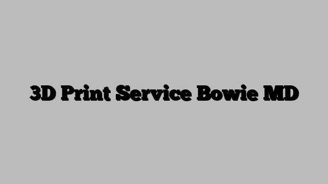 3D Print Service Bowie MD