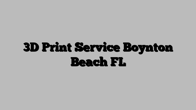 3D Print Service Boynton Beach FL