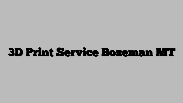 3D Print Service Bozeman MT