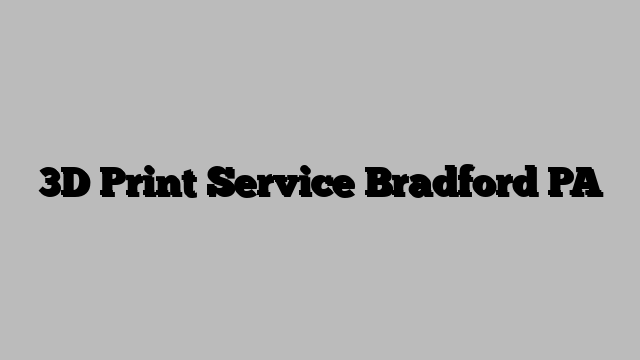 3D Print Service Bradford PA