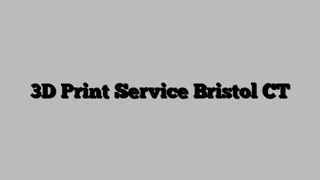 3D Print Service Bristol CT