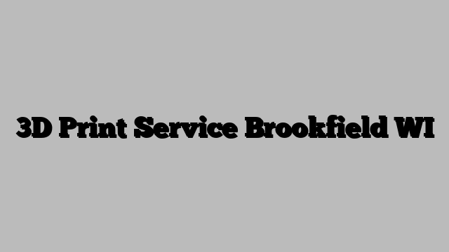 3D Print Service Brookfield WI