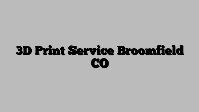 3D Print Service Broomfield CO