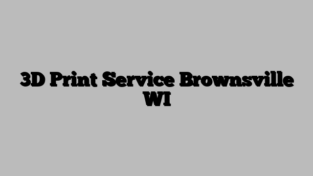 3D Print Service Brownsville WI