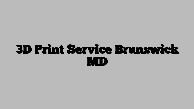 3D Print Service Brunswick MD