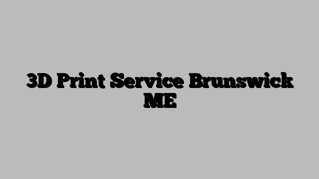 3D Print Service Brunswick ME
