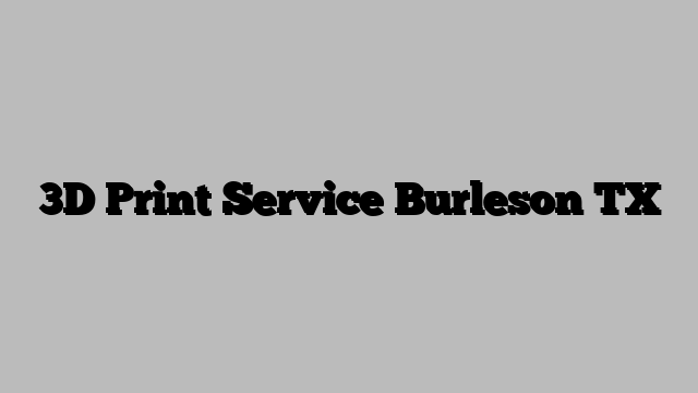 3D Print Service Burleson TX