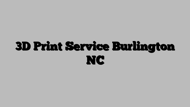 3D Print Service Burlington NC