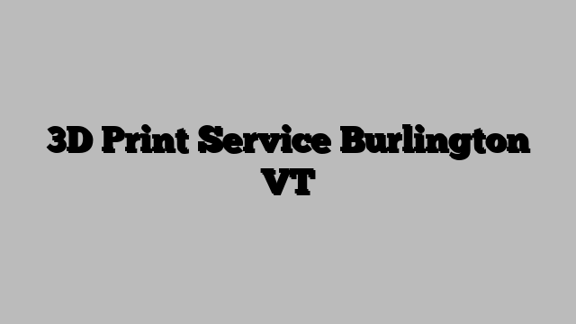 3D Print Service Burlington VT