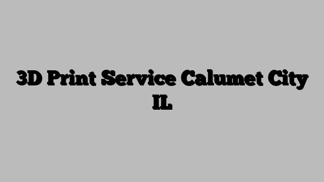 3D Print Service Calumet City IL