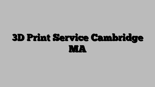 3D Print Service Cambridge MA
