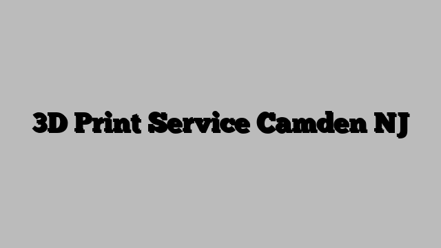 3D Print Service Camden NJ