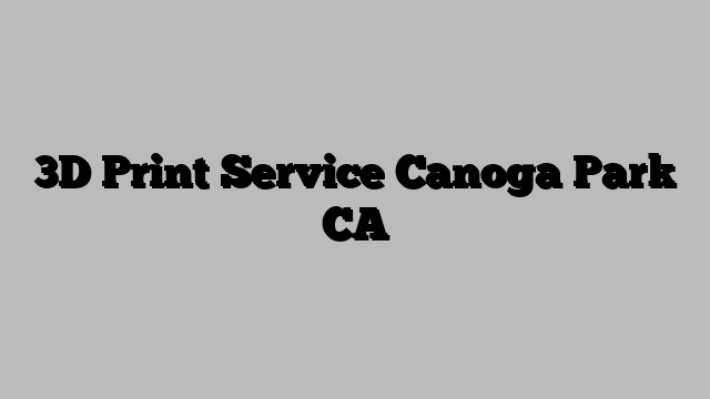 3D Print Service Canoga Park CA