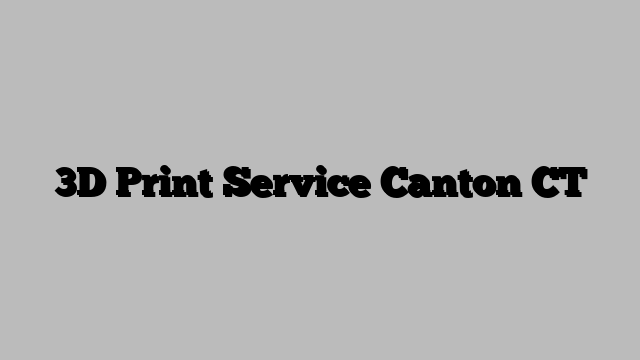 3D Print Service Canton CT