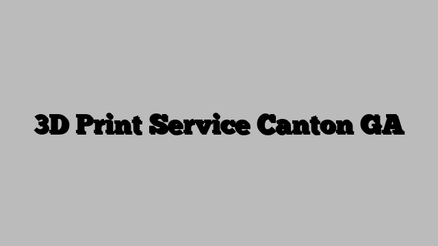 3D Print Service Canton GA