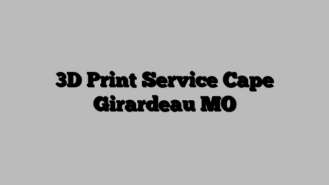3D Print Service Cape Girardeau MO