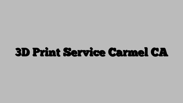 3D Print Service Carmel CA