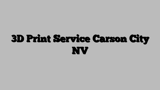 3D Print Service Carson City NV