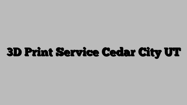3D Print Service Cedar City UT