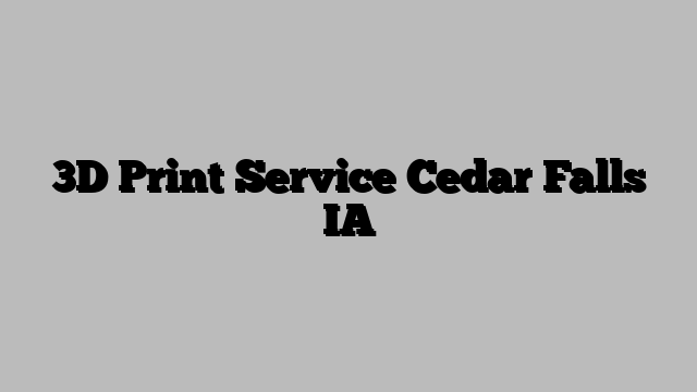 3D Print Service Cedar Falls IA