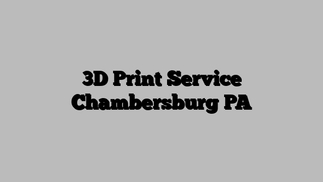 3D Print Service Chambersburg PA