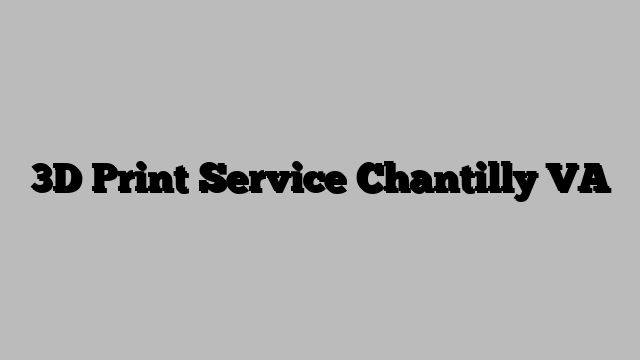 3D Print Service Chantilly VA