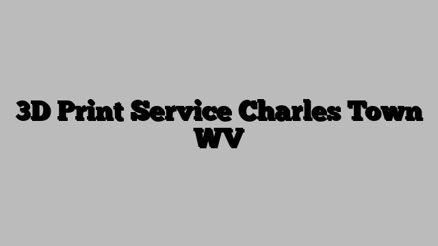3D Print Service Charles Town WV
