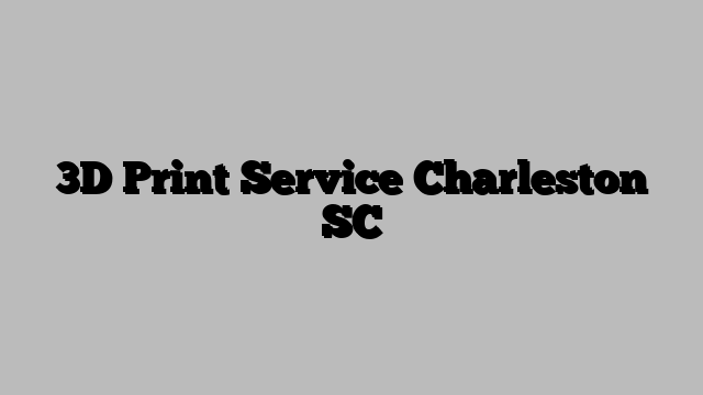 3D Print Service Charleston SC