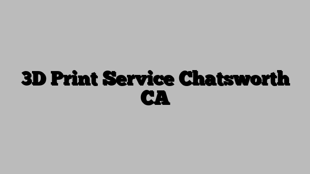 3D Print Service Chatsworth CA