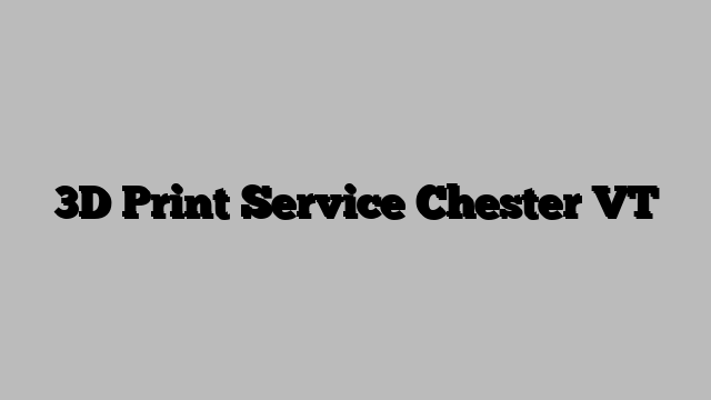 3D Print Service Chester VT