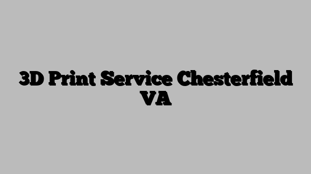 3D Print Service Chesterfield VA