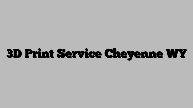 3D Print Service Cheyenne WY