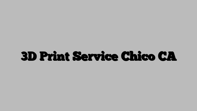 3D Print Service Chico CA