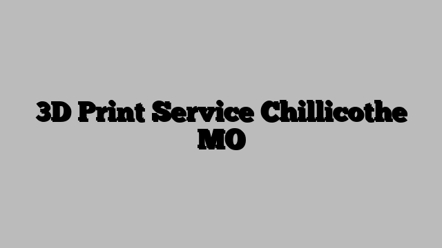 3D Print Service Chillicothe MO