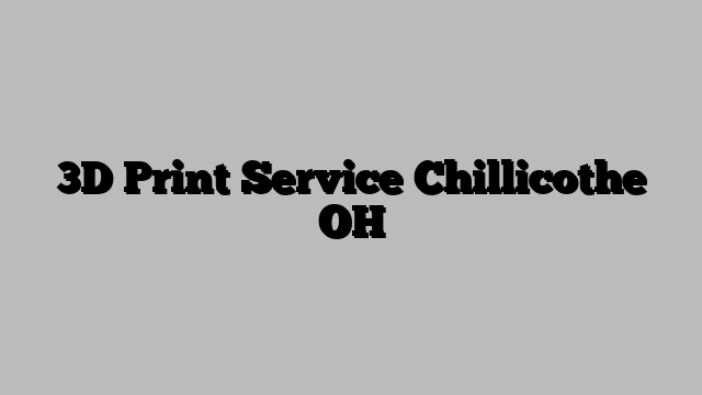 3D Print Service Chillicothe OH