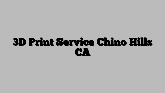3D Print Service Chino Hills CA