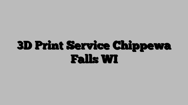 3D Print Service Chippewa Falls WI