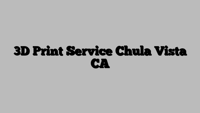3D Print Service Chula Vista CA
