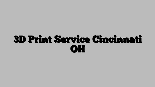 3D Print Service Cincinnati OH