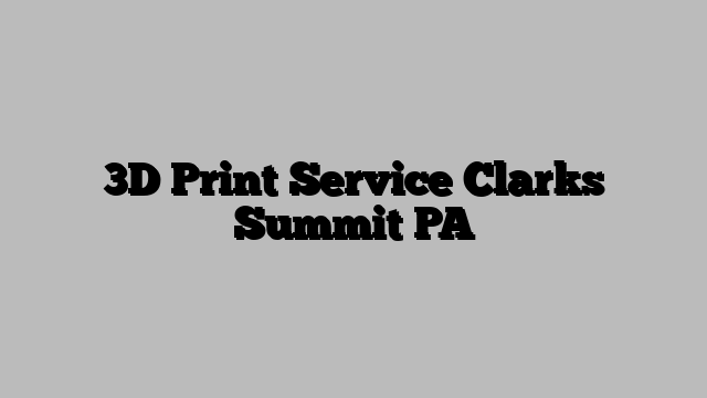 3D Print Service Clarks Summit PA