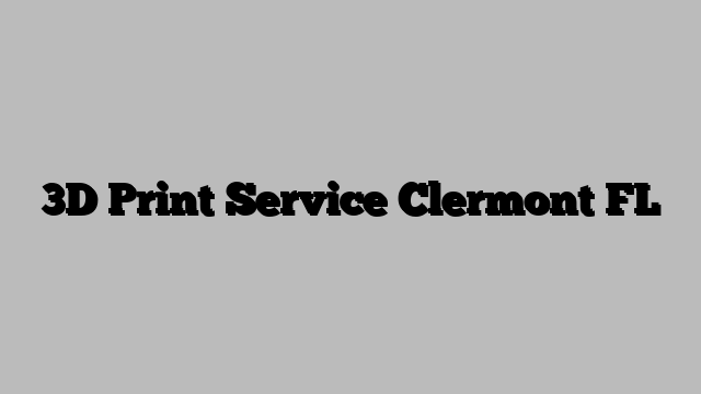 3D Print Service Clermont FL