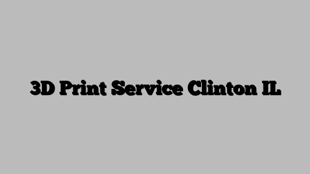 3D Print Service Clinton IL