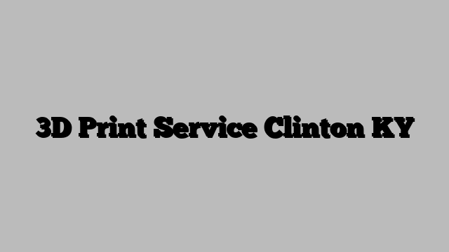 3D Print Service Clinton KY