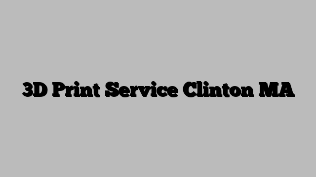 3D Print Service Clinton MA