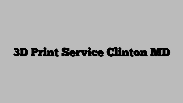 3D Print Service Clinton MD