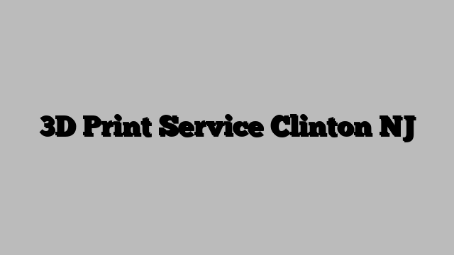 3D Print Service Clinton NJ